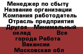 Менеджер по сбыту › Название организации ­ Компания-работодатель › Отрасль предприятия ­ Другое › Минимальный оклад ­ 35 000 - Все города Работа » Вакансии   . Московская обл.,Лыткарино г.